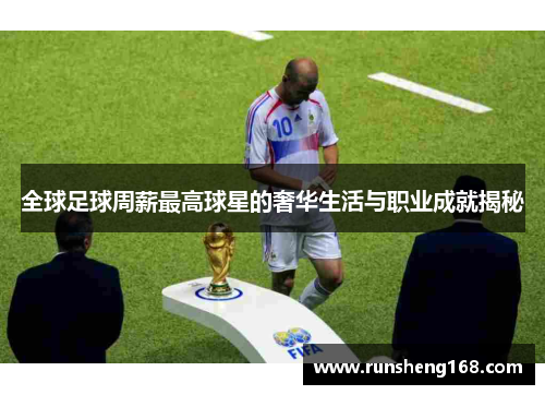 全球足球周薪最高球星的奢华生活与职业成就揭秘