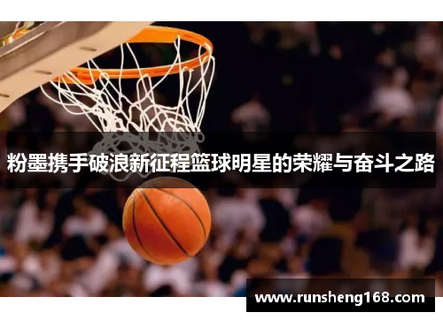 粉墨携手破浪新征程篮球明星的荣耀与奋斗之路