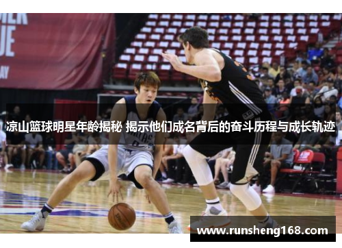 凉山篮球明星年龄揭秘 揭示他们成名背后的奋斗历程与成长轨迹
