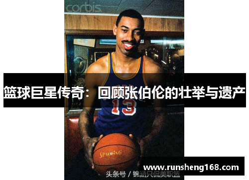 篮球巨星传奇：回顾张伯伦的壮举与遗产