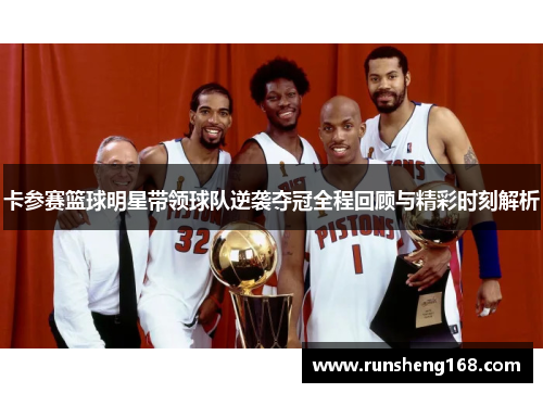 卡参赛篮球明星带领球队逆袭夺冠全程回顾与精彩时刻解析