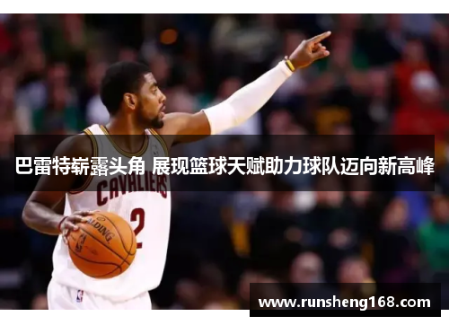 巴雷特崭露头角 展现篮球天赋助力球队迈向新高峰