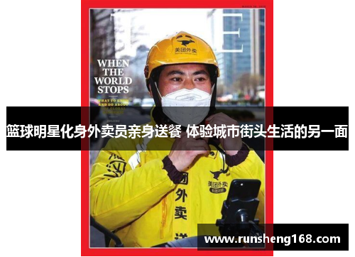 篮球明星化身外卖员亲身送餐 体验城市街头生活的另一面
