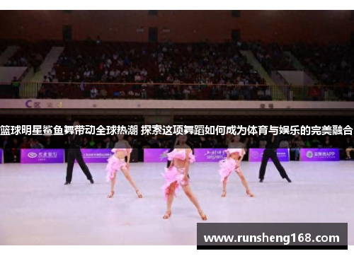 篮球明星鲨鱼舞带动全球热潮 探索这项舞蹈如何成为体育与娱乐的完美融合
